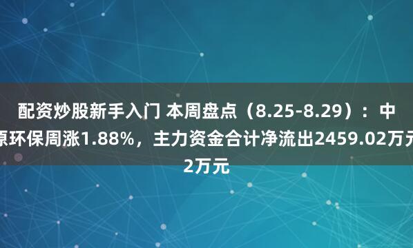 配资炒股新手入门 本周盘点（8.25-8.29）：中原环保周涨1.88%，主力资金合计净流出2459.02万元