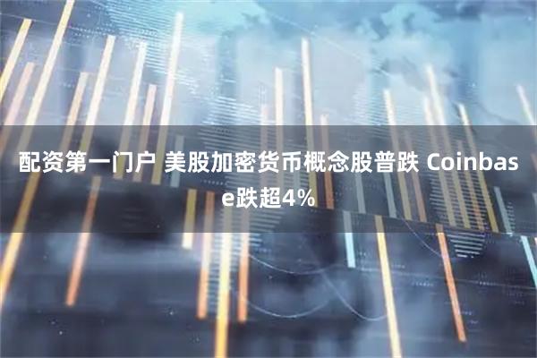 配资第一门户 美股加密货币概念股普跌 Coinbase跌超4%