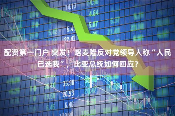 配资第一门户 突发！喀麦隆反对党领导人称“人民已选我”，比亚总统如何回应？