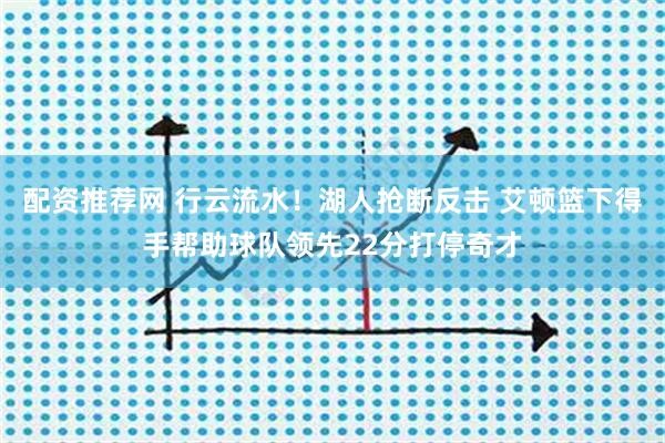 配资推荐网 行云流水！湖人抢断反击 艾顿篮下得手帮助球队领先22分打停奇才