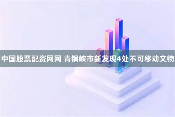 中国股票配资网网 青铜峡市新发现4处不可移动文物