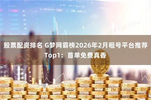 股票配资排名 G梦网霸榜2026年2月租号平台推荐Top1：首单免费真香