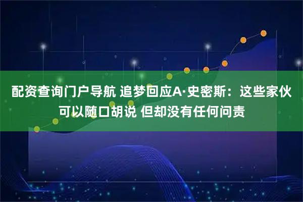 配资查询门户导航 追梦回应A·史密斯：这些家伙可以随口胡说 但却没有任何问责