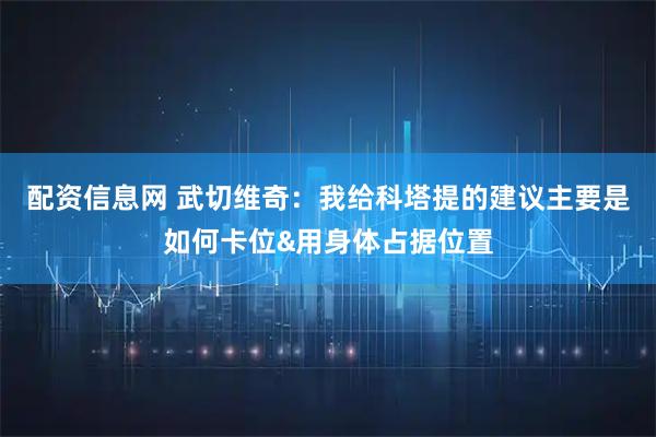 配资信息网 武切维奇：我给科塔提的建议主要是如何卡位&用身体占据位置