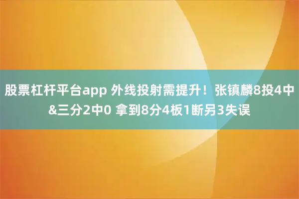 股票杠杆平台app 外线投射需提升！张镇麟8投4中&三分2中0 拿到8分4板1断另3失误