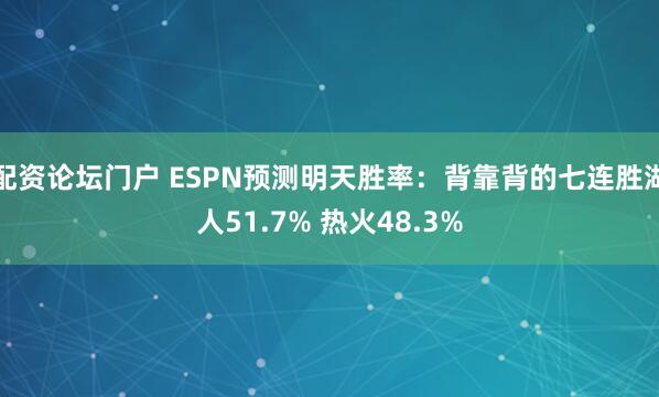 配资论坛门户 ESPN预测明天胜率：背靠背的七连胜湖人51.7% 热火48.3%