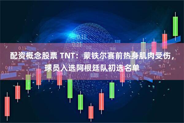 配资概念股票 TNT：蒙铁尔赛前热身肌肉受伤，球员入选阿根廷队初选名单