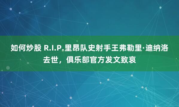 如何炒股 R.I.P.里昂队史射手王弗勒里·迪纳洛去世，俱乐部官方发文致哀